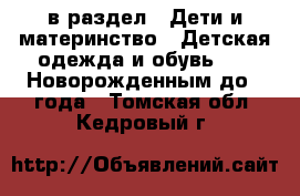  в раздел : Дети и материнство » Детская одежда и обувь »  » Новорожденным до 1 года . Томская обл.,Кедровый г.